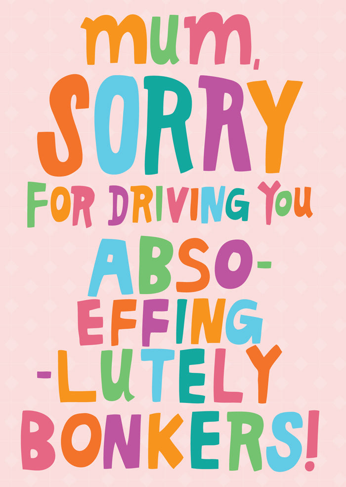 Mum, Sorry For Driving You Abso- Effing -Lutely Bonkers! - Card For Mum