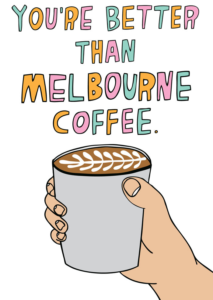 You're Better Than Melbourne Coffee - Greeting Card